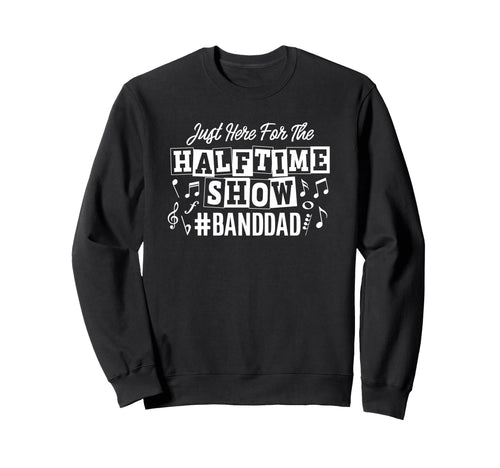 Just Here Half Time Show Band Dad Sweatshirt - Trendy Graphic for Adults - T-Shirt, Sweatshirt, Hoodie