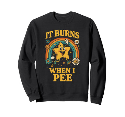 Funny It Burns When I Pee Sarcastic Sweatshirt - Unique Graphic Unisex - T-Shirt, Sweatshirt, Hoodie