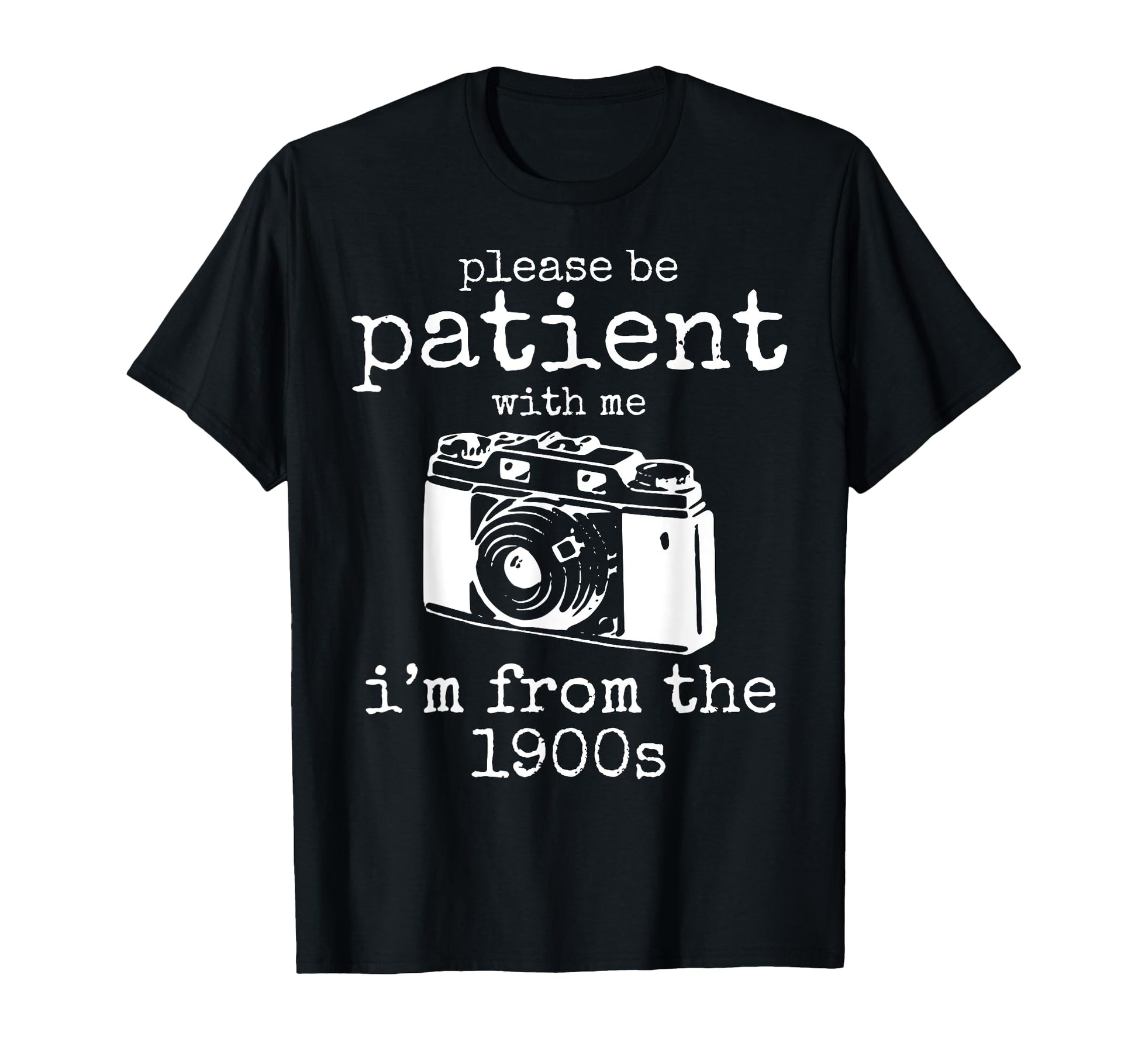 Please Be Patient Me Im From 1900S Aged T-Shirt - Novelty Apparel Unisex - T-Shirt, Sweatshirt, Hoodie