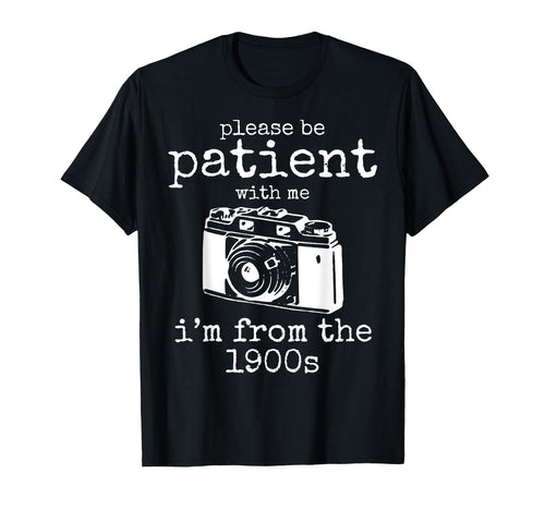 Please Be Patient Me Im From 1900S Aged T-Shirt - Novelty Apparel Unisex - T-Shirt, Sweatshirt, Hoodie