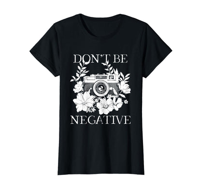 Photographer Dont Be Negative Camera T-Shirt - Custom Art Print Unisex - T-Shirt, Sweatshirt, Hoodie