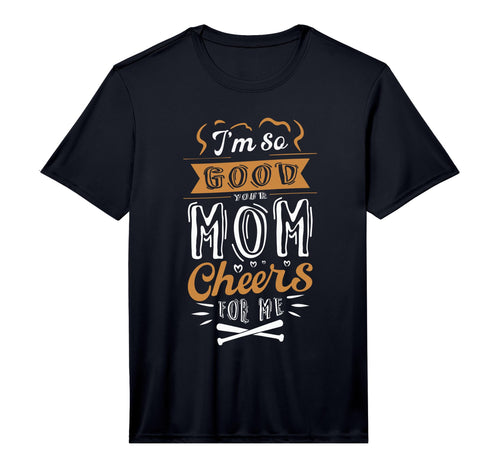 Mens Im So Good Your Mom Cheers Me T-Shirt - Novelty Apparel for Adults - T-Shirt, Sweatshirt, Hoodie
