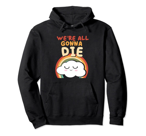 Funny Were All Gonna Die Cloud Rainbow Hoodie - Streetwear Style Unisex - T-Shirt, Sweatshirt, Hoodie