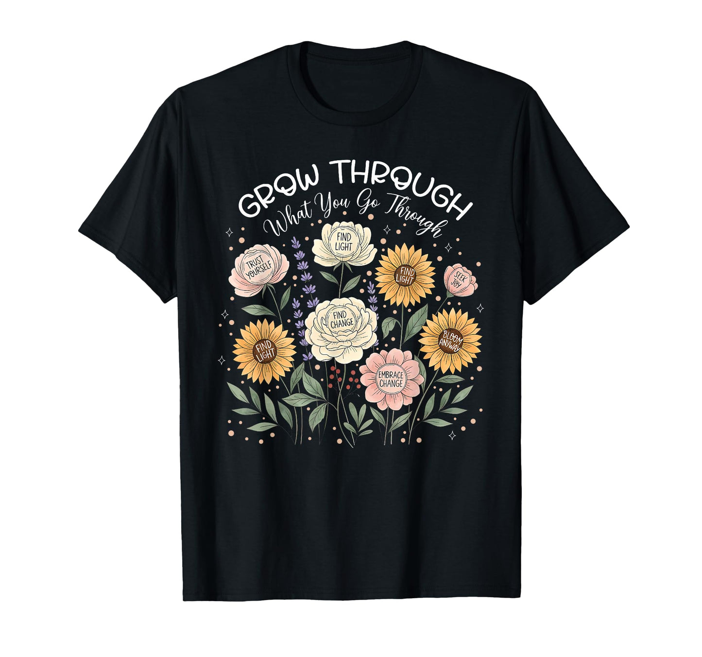 Floral Grow Through What You Go Through T-Shirt - Trendy Graphic Unisex - T-Shirt, Sweatshirt, Hoodie