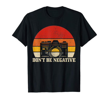 Photographer Gift Dont Be Negative T-Shirt - Streetwear Style Men Women - T-Shirt, Sweatshirt, Hoodie
