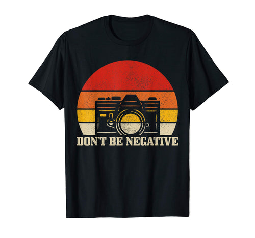 Photographer Gift Dont Be Negative T-Shirt - Streetwear Style Men Women - T-Shirt, Sweatshirt, Hoodie