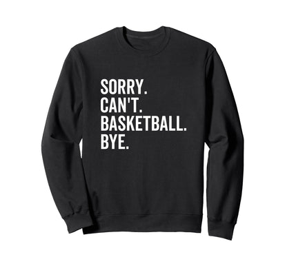 Sorry Cant Basketball Bye Funny Sweatshirt - Minimalist Print for Adults - T-Shirt, Sweatshirt, Hoodie