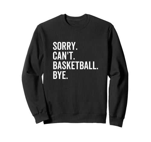 Sorry Cant Basketball Bye Funny Sweatshirt - Minimalist Print for Adults - T-Shirt, Sweatshirt, Hoodie