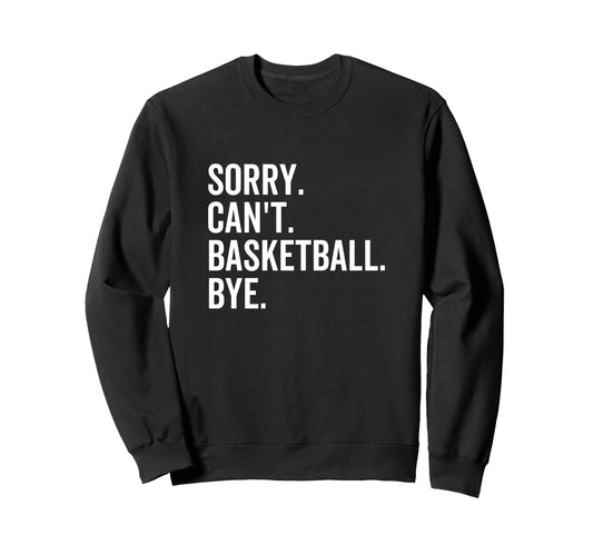 Sorry Cant Basketball Bye Funny Sweatshirt - Minimalist Print for Adults - T-Shirt, Sweatshirt, Hoodie