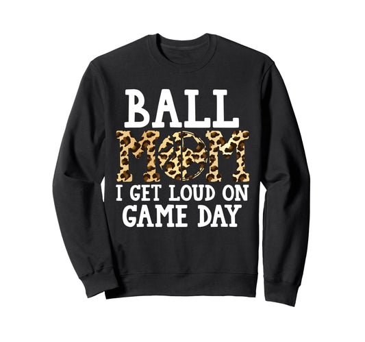 Ball Mom I Get Loud Game Day Sweatshirt - Novelty Apparel Men Women - T-Shirt, Sweatshirt, Hoodie