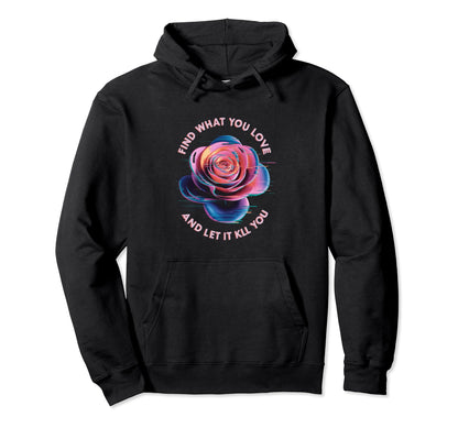 Find What You Love And Let It Kill You Rose Hoodie - Graphic Print Unisex - T-Shirt, Sweatshirt, Hoodie