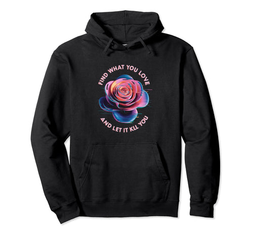 Find What You Love And Let It Kill You Rose Hoodie - Graphic Print Unisex - T-Shirt, Sweatshirt, Hoodie