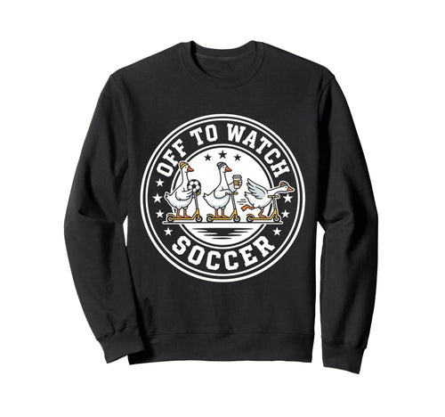 Off To Watch Soccer Silly Sweatshirt - Casual Everyday Wear Men Women - T-Shirt, Sweatshirt, Hoodie