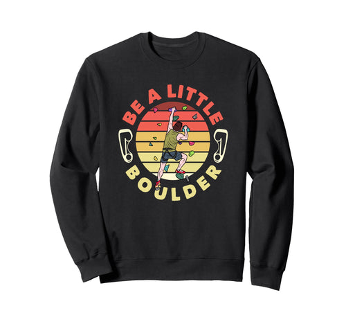 Be Little Boulder Funny Bouldering Sweatshirt - Custom Art Print Men Women - T-Shirt, Sweatshirt, Hoodie