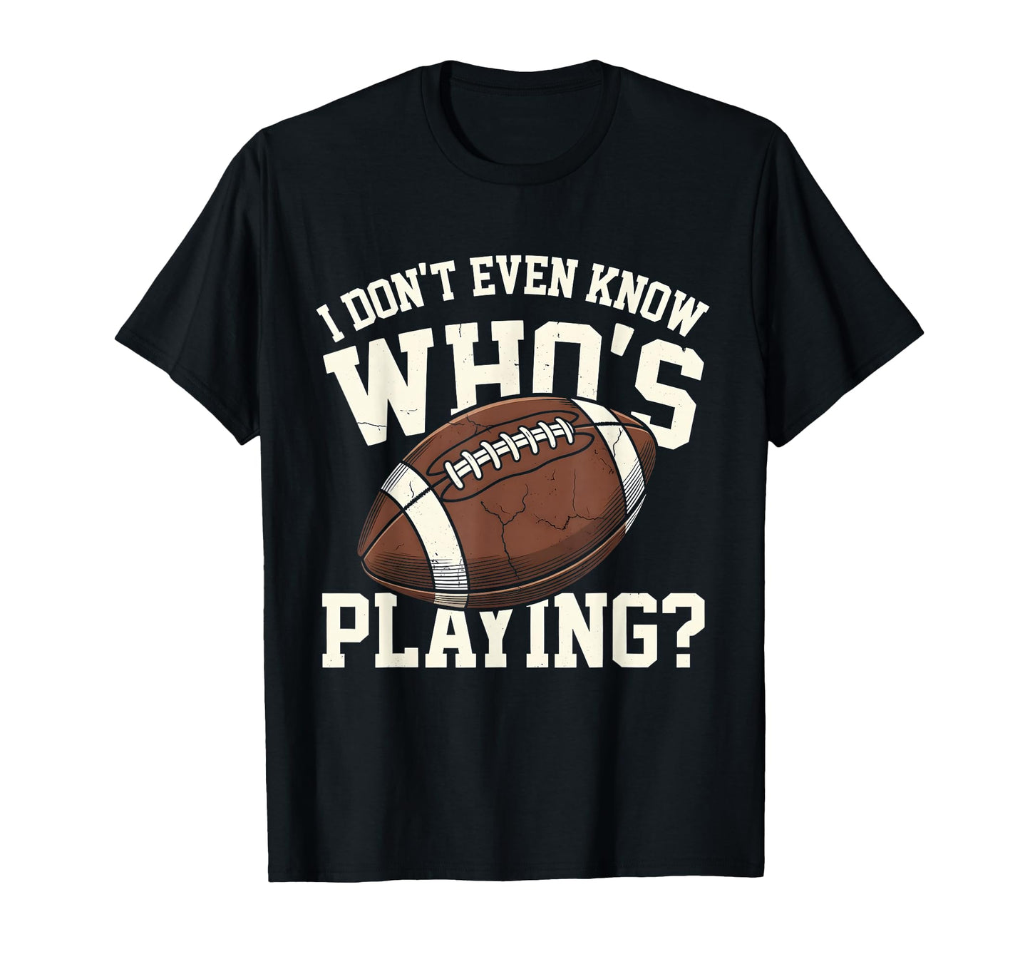 I Dont Even Know Who Is Playing T-Shirt - Fun Novelty Design Men Women - T-Shirt, Sweatshirt, Hoodie