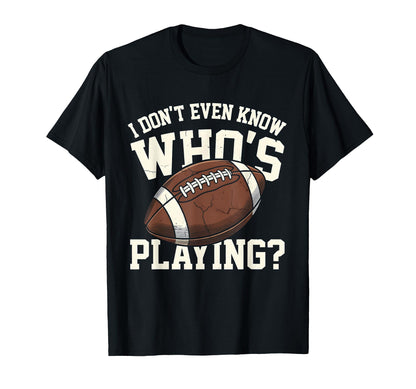 I Dont Even Know Who Is Playing T-Shirt - Fun Novelty Design Men Women - T-Shirt, Sweatshirt, Hoodie