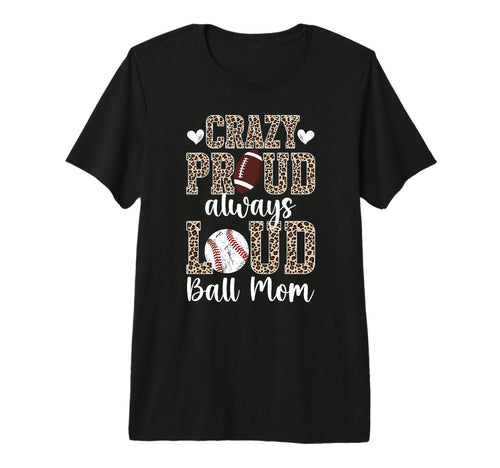 Crazy Proud Always Loud Ball Mom T-Shirt - Custom Art Print for Adults - T-Shirt, Sweatshirt, Hoodie