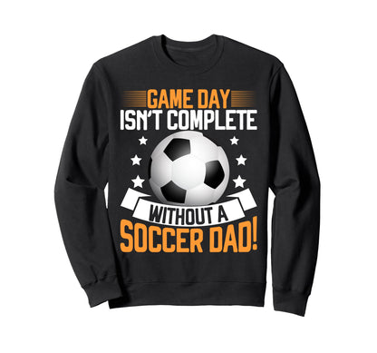 Game Day Isnt Complete Without Soccer Dad Sweatshirt - Graphic Print Unisex - T-Shirt, Sweatshirt, Hoodie