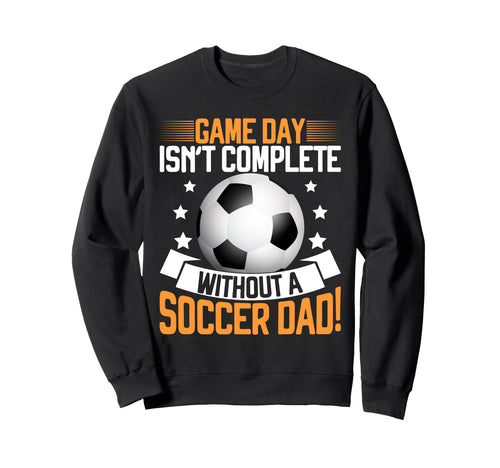 Game Day Isnt Complete Without Soccer Dad Sweatshirt - Graphic Print Unisex - T-Shirt, Sweatshirt, Hoodie