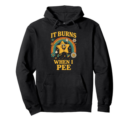 Funny It Burns When I Pee Sarcastic Hoodie - Novelty Apparel Men Women - T-Shirt, Sweatshirt, Hoodie