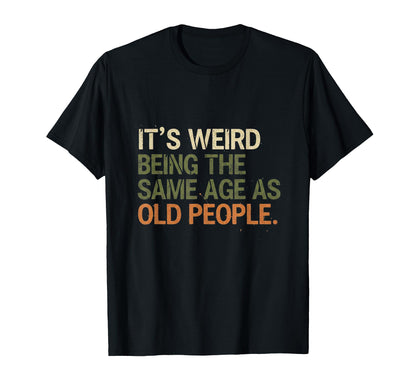 Its Weird Being Same Age As Old People T-Shirt - Fun Novelty Design Unisex - T-Shirt, Sweatshirt, Hoodie