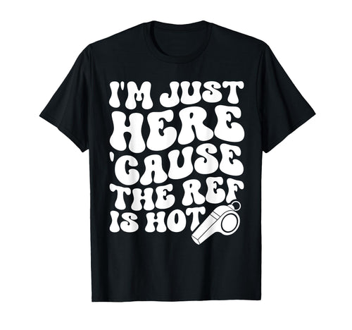 Im Just Here Cause Ref Is Hot Funny T-Shirt - Fun Novelty Design Men Women - T-Shirt, Sweatshirt, Hoodie