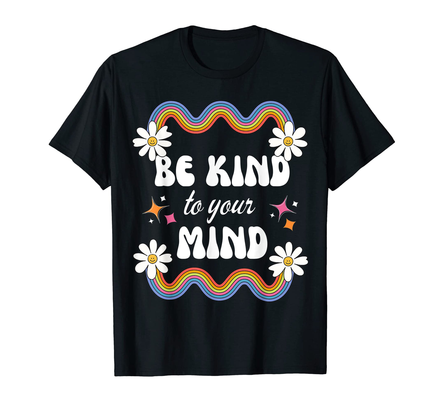 Be Kind To Your Mind Rainbow Flowers T-Shirt - Casual Everyday Wear Unisex - T-Shirt, Sweatshirt, Hoodie