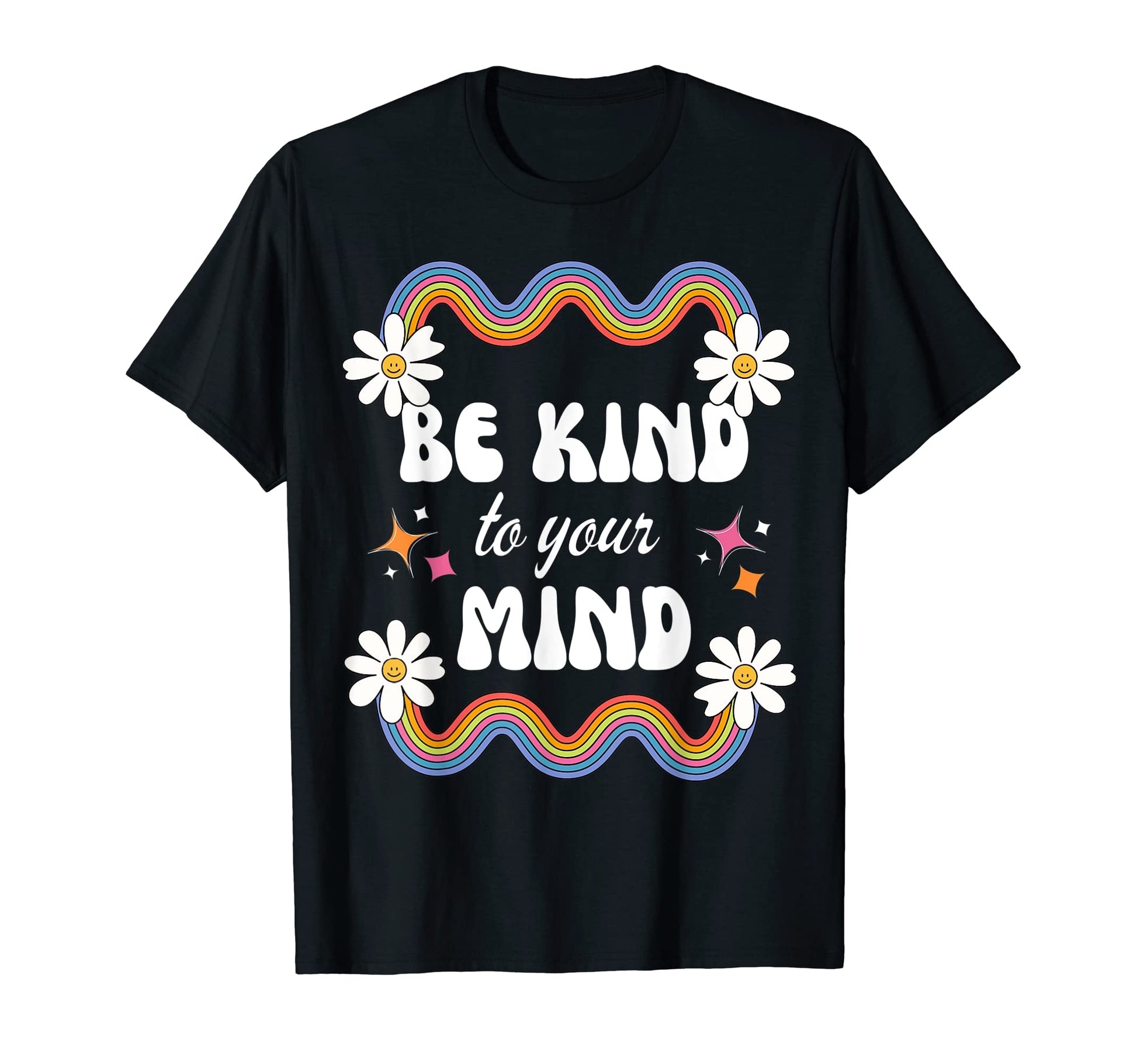 Be Kind To Your Mind Rainbow Flowers T-Shirt - Casual Everyday Wear Unisex - T-Shirt, Sweatshirt, Hoodie