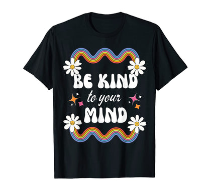 Be Kind To Your Mind Rainbow Flowers T-Shirt - Casual Everyday Wear Unisex - T-Shirt, Sweatshirt, Hoodie