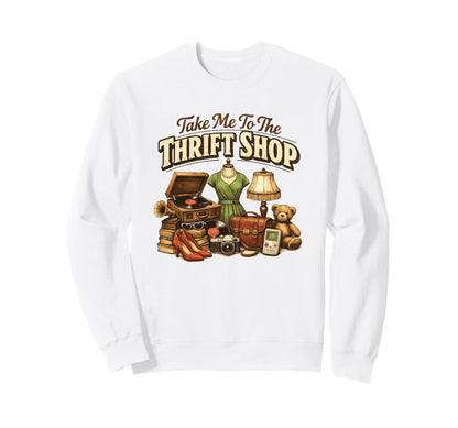 Take Me To Thrift Shop Funny Sweatshirt - Casual Everyday Wear Men Women - T-Shirt, Sweatshirt, Hoodie
