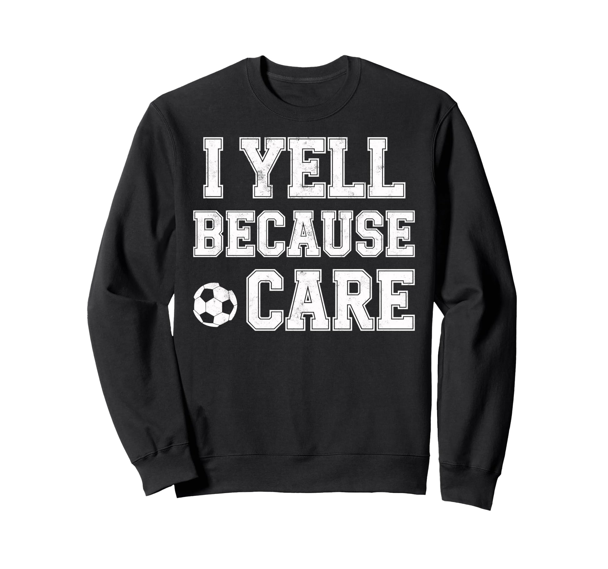I Yell Because Care Funny Mom Dad Sweatshirt - Fun Novelty Design Unisex - T-Shirt, Sweatshirt, Hoodie