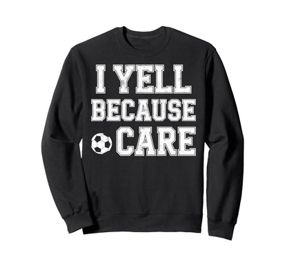 I Yell Because Care Funny Mom Dad Sweatshirt - Fun Novelty Design Unisex - T-Shirt, Sweatshirt, Hoodie