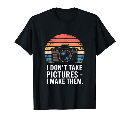 I Dont Take Pictures I Make Them T-Shirt - Graphic Print Unisex - T-Shirt, Sweatshirt, Hoodie