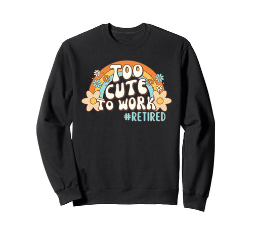 Too To Work Retired Excuse Rainbow Sweatshirt - Novelty Apparel Unisex - T-Shirt, Sweatshirt, Hoodie