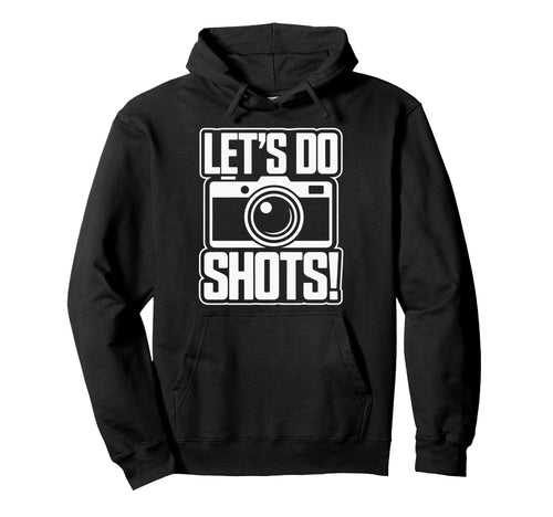 Lets Do Shots Camera Fun Hoodie - Fun Novelty Design Unisex - T-Shirt, Sweatshirt, Hoodie