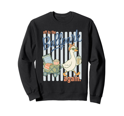 Off To Ballpark Again Silly Goose Sweatshirt - Graphic Print Unisex - T-Shirt, Sweatshirt, Hoodie