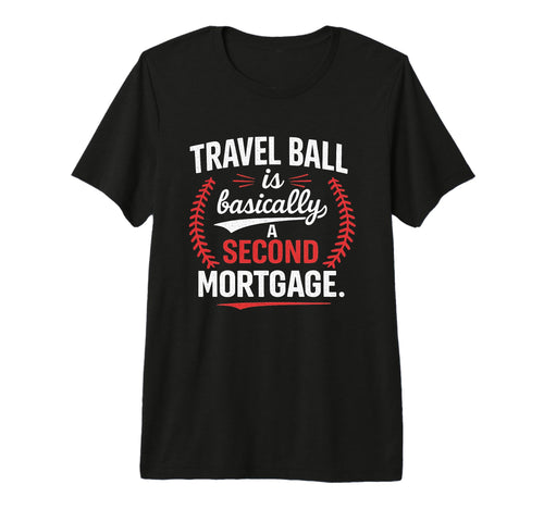 Travel Ball Is Basically Second Mortgage T-Shirt - Graphic Print Unisex - T-Shirt, Sweatshirt, Hoodie