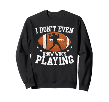 I Dont Even Know Whos Playing Sweatshirt - Trendy Graphic Men Women - T-Shirt, Sweatshirt, Hoodie