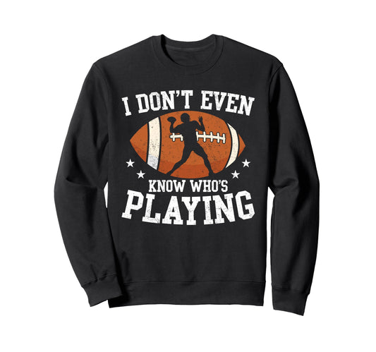 I Dont Even Know Whos Playing Sweatshirt - Trendy Graphic Men Women - T-Shirt, Sweatshirt, Hoodie