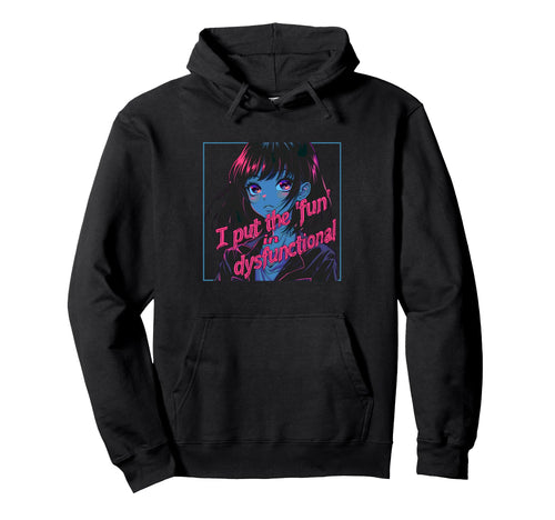 I Put Fun Dysfunctional Anime Hoodie - Casual Everyday Wear Men Women - T-Shirt, Sweatshirt, Hoodie