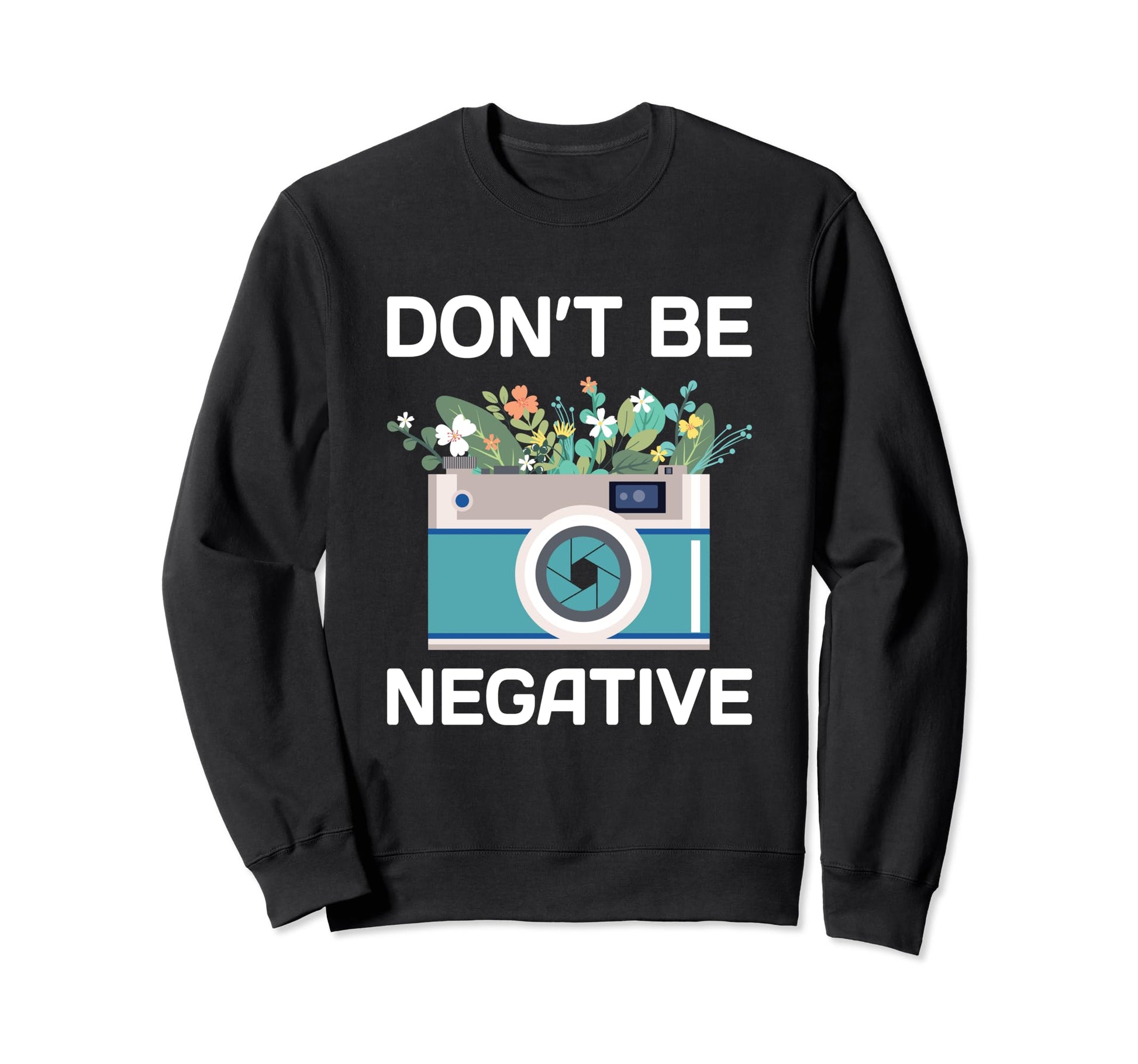 Dont Be Negative Camera Sweatshirt - Fun Novelty Design Men Women - T-Shirt, Sweatshirt, Hoodie