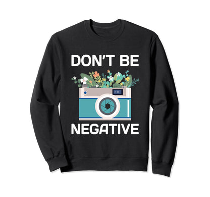 Dont Be Negative Camera Sweatshirt - Fun Novelty Design Men Women - T-Shirt, Sweatshirt, Hoodie