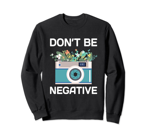 Dont Be Negative Camera Sweatshirt - Fun Novelty Design Men Women - T-Shirt, Sweatshirt, Hoodie
