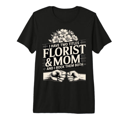 I Have Two Titles Florist And Mom T-Shirt - Streetwear Style for Adults - T-Shirt, Sweatshirt, Hoodie