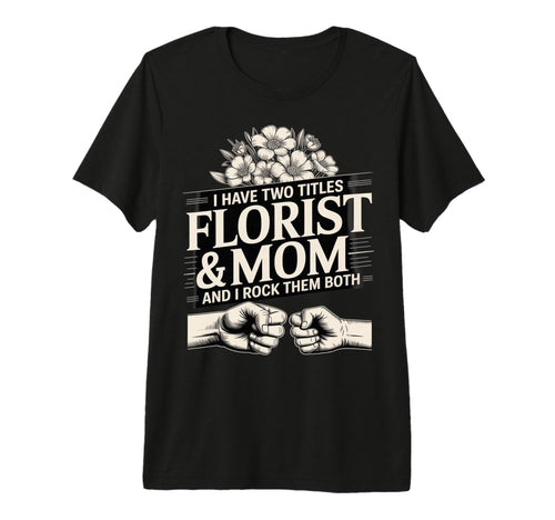 I Have Two Titles Florist And Mom T-Shirt - Streetwear Style for Adults - T-Shirt, Sweatshirt, Hoodie