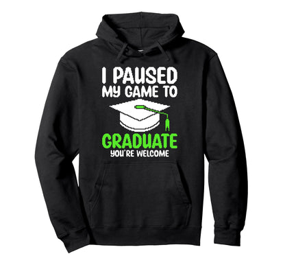 I Paused My Game To Graduate Funny Hoodie - Casual Everyday Wear Unisex - T-Shirt, Sweatshirt, Hoodie