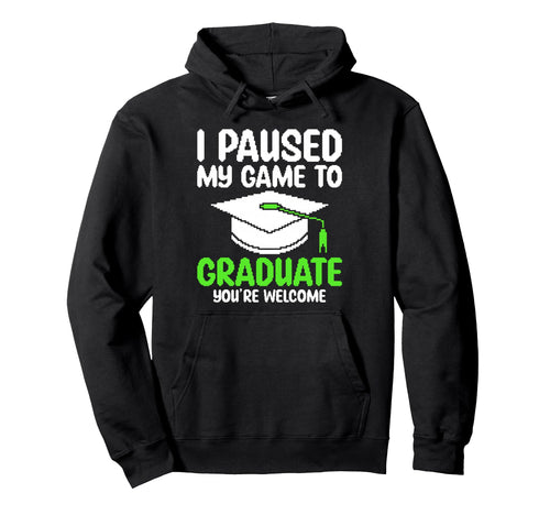 I Paused My Game To Graduate Funny Hoodie - Casual Everyday Wear Unisex - T-Shirt, Sweatshirt, Hoodie