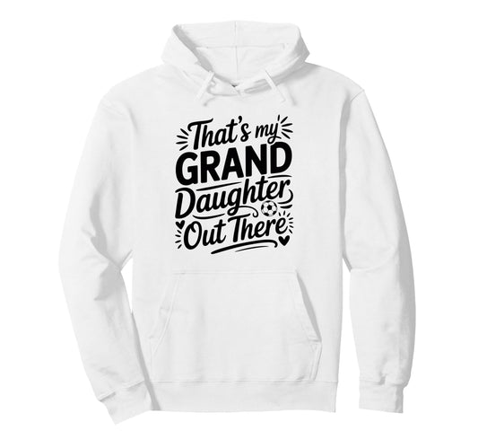 Thats My Granddaughter Out There Soccer Hoodie - Graphic Print Unisex - T-Shirt, Sweatshirt, Hoodie