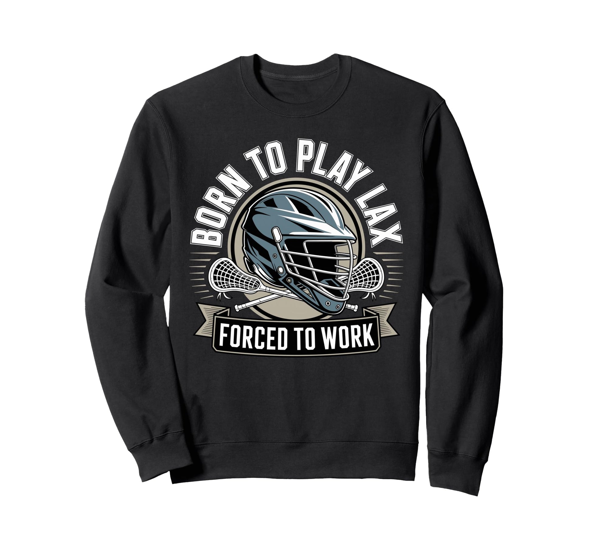 Born To Play Lax Forced To Work Sweatshirt - Novelty Apparel Unisex - T-Shirt, Sweatshirt, Hoodie