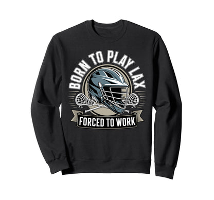 Born To Play Lax Forced To Work Sweatshirt - Novelty Apparel Unisex - T-Shirt, Sweatshirt, Hoodie